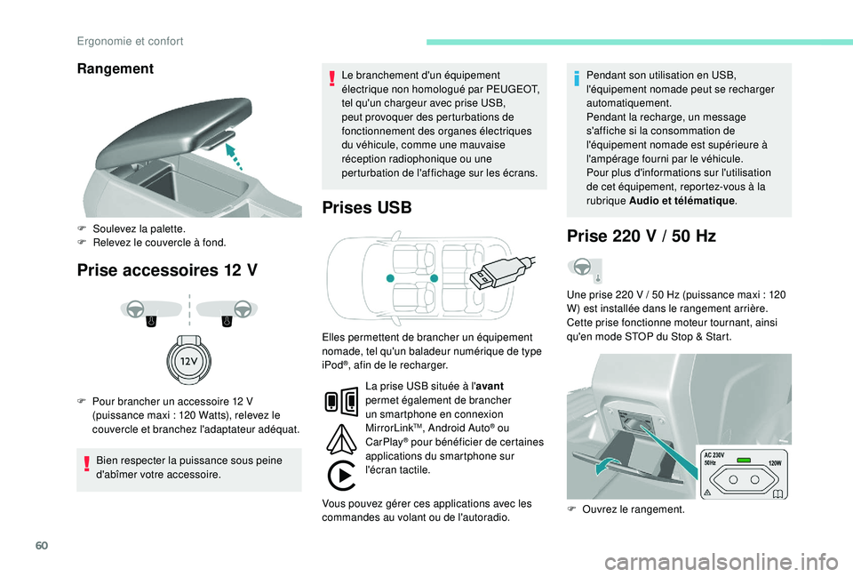 Peugeot 308 2018  Manuel du propriétaire (in French) 60
Rangement
Prise accessoires 12 VPr ises USB
Bien respecter la puissance sous peine 
d'abîmer votre accessoire. Le branchement d'un équipement 
électrique non homologué par PEUGEOT, 
tel