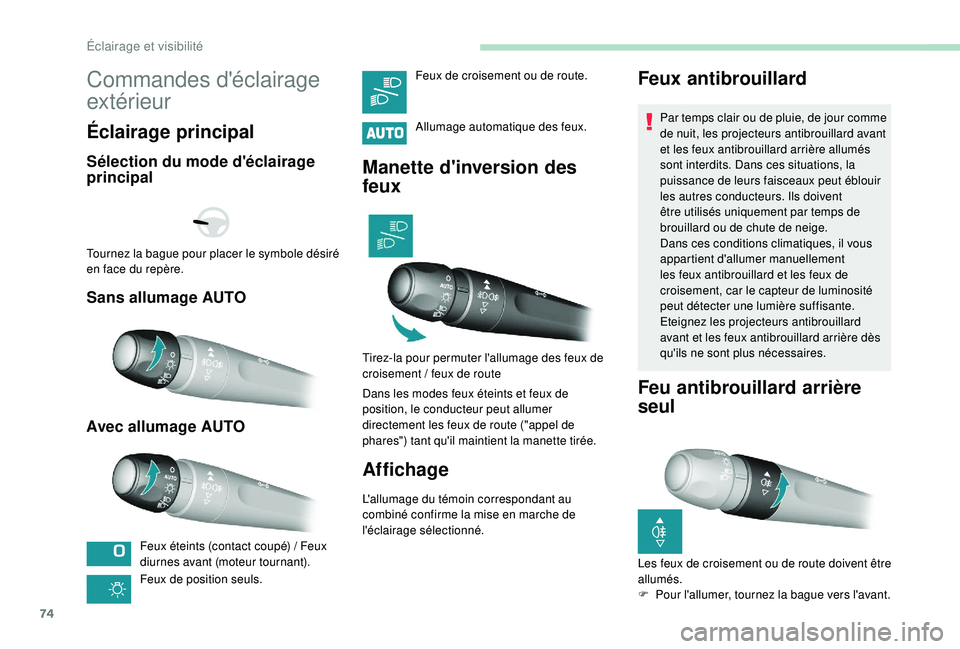 Peugeot 308 2018  Manuel du propriétaire (in French) 74
Commandes d'éclairage 
extérieur
Éclairage principal
Sélection du mode d'éclairage 
principal
Sans allumage AUTO
Avec allumage AUTO
Feux éteints (contact coupé) / Feux 
d iurnes avan