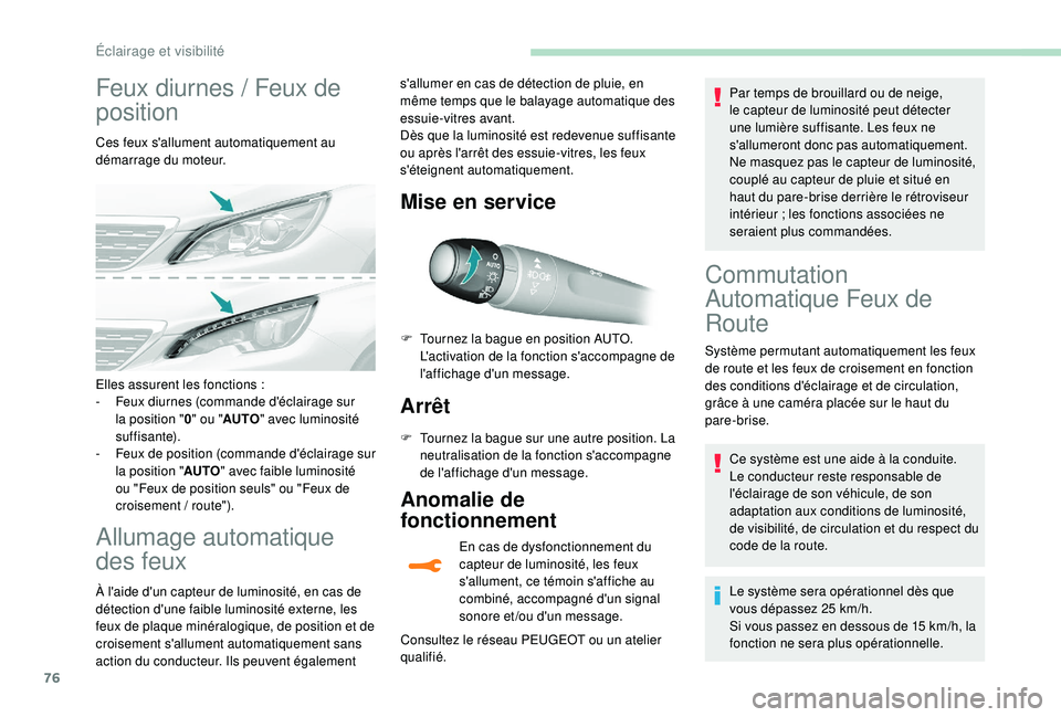 Peugeot 308 2018  Manuel du propriétaire (in French) 76
Feux diurnes / Feux de 
p osition
Ces feux s'allument automatiquement au 
démarrage du moteur.
Allumage automatique 
des feux
À l'aide d'un capteur de luminosité, en cas de 
détecti