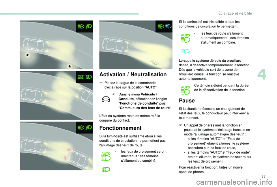 Peugeot 308 2018  Manuel du propriétaire (in French) 77
Activation / Neutralisation
F Placez la bague de la commande 
d'éclairage sur la position " AUTO".
F
 
D
 ans le menu Véhicule   / 
Conduite , sélectionnez l'onglet 
" Foncti