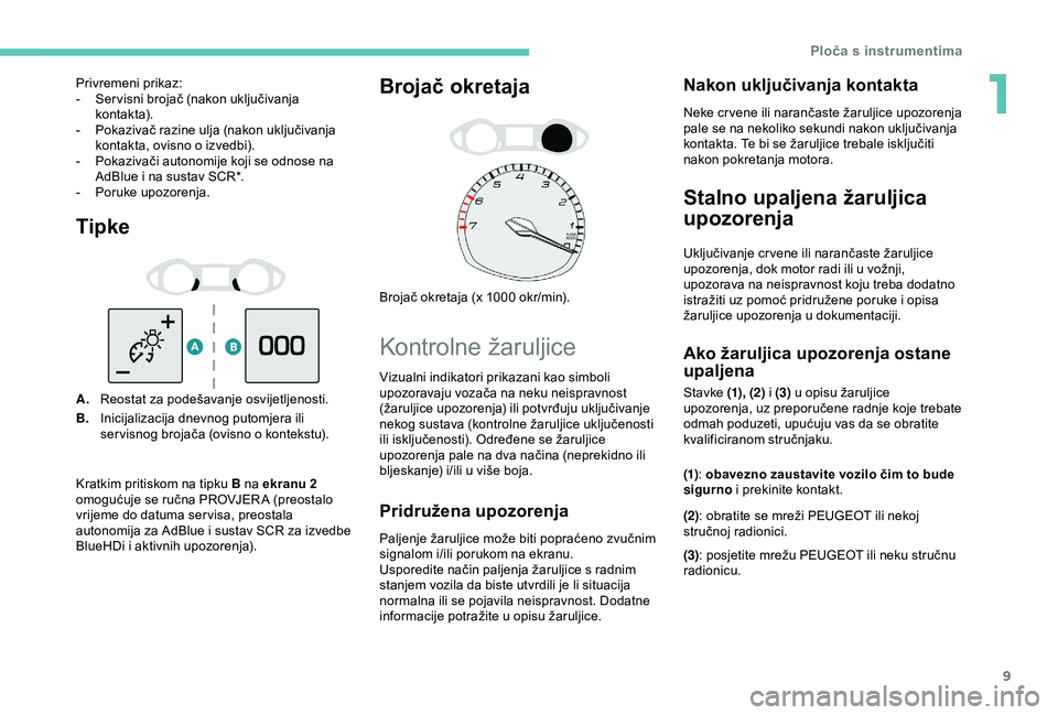 Peugeot 308 2018 Vodič za korisnike (in Croatian) 9
Tipke
A.Reostat za podešavanje osvijetljenosti.
B. Inicijalizacija dnevnog putomjera ili
ser visnog brojača (ovisno o kontekstu).
Brojač okretaja
Brojač okretaja (x 1000 okr/min).
Kontrolne ža Peugeot 308 2018 Vodič za korisnike (in Croatian) 9
Tipke
A.Reostat za podešavanje osvijetljenosti.
B. Inicijalizacija dnevnog putomjera ili
ser visnog brojača (ovisno o kontekstu).
Brojač okretaja
Brojač okretaja (x 1000 okr/min).
Kontrolne ža