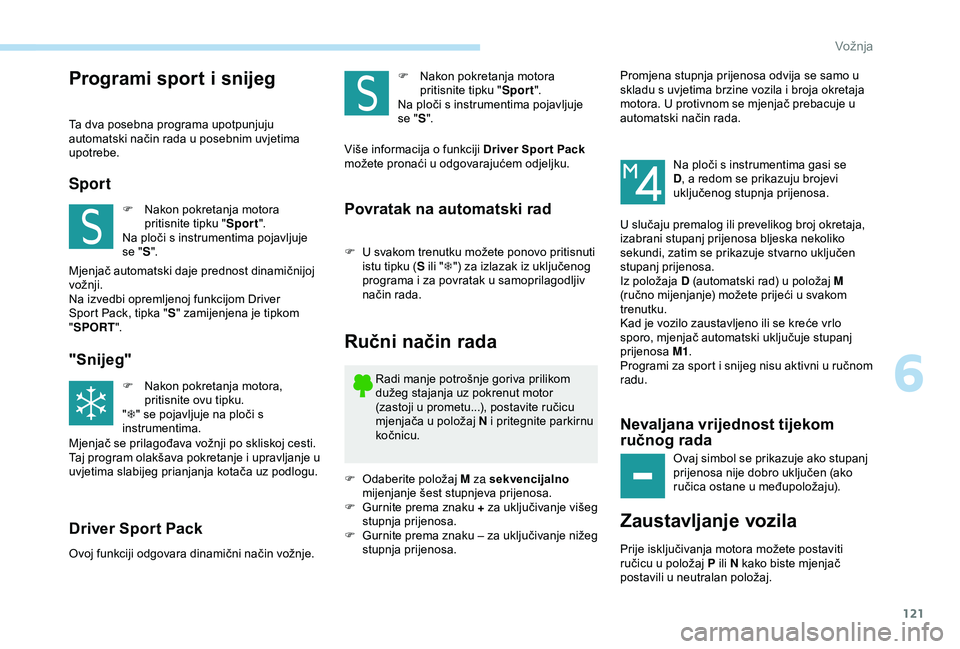 Peugeot 308 2018 Vodič za korisnike (in Croatian) 121
Programi sport i snijeg
Ta dva posebna programa upotpunjuju
automatski način rada u posebnim uvjetima
upotrebe.
Sport
F Nakon pokretanja motora pritisnite tipku " Sport".
Na ploči s in Peugeot 308 2018 Vodič za korisnike (in Croatian) 121
Programi sport i snijeg
Ta dva posebna programa upotpunjuju
automatski način rada u posebnim uvjetima
upotrebe.
Sport
F Nakon pokretanja motora pritisnite tipku " Sport".
Na ploči s in