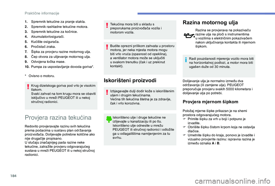 Peugeot 308 2018 Vodič za korisnike (in Croatian) 184
1.Spremnik tekućine za pranje stakla.
2. Spremnik rashladne tekućine motora.
3. Spremnik tekućine za kočnice.
4. Akumulator/osigurači.
5. Kućište osigurača.
6. Pročistač zraka.
7. Šipka Peugeot 308 2018 Vodič za korisnike (in Croatian) 184
1.Spremnik tekućine za pranje stakla.
2. Spremnik rashladne tekućine motora.
3. Spremnik tekućine za kočnice.
4. Akumulator/osigurači.
5. Kućište osigurača.
6. Pročistač zraka.
7. Šipka
