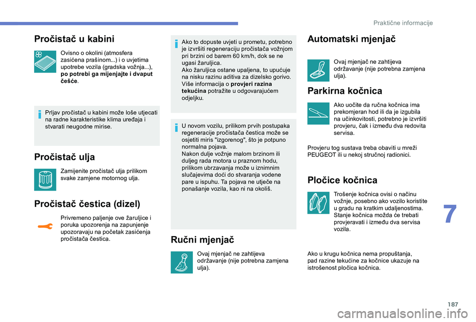 Peugeot 308 2018 Vodič za korisnike (in Croatian) 187
Pročistač u kabini
Ovisno o okolini (atmosfera
zasićena prašinom...) i o uvjetima
upotrebe vozila (gradska vožnja...),
po potrebi ga mijenjajte i dvaput
češće.
Prljav pročistač u kab Peugeot 308 2018 Vodič za korisnike (in Croatian) 187
Pročistač u kabini
Ovisno o okolini (atmosfera
zasićena prašinom...) i o uvjetima
upotrebe vozila (gradska vožnja...),
po potrebi ga mijenjajte i dvaput
češće.
Prljav pročistač u kab