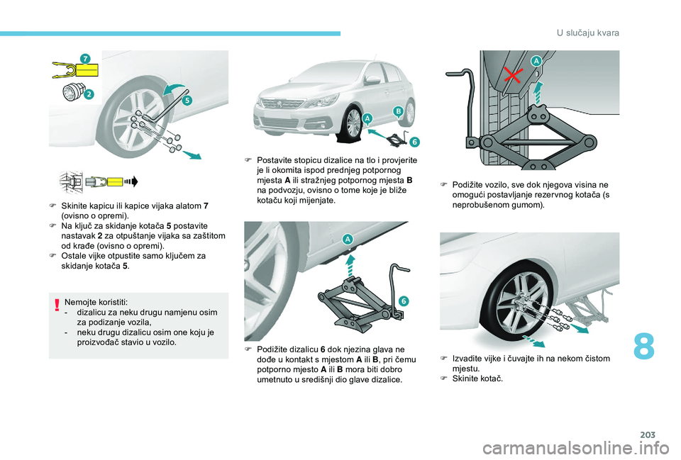 Peugeot 308 2018  Vodič za korisnike (in Croatian) 203
Nemojte koristiti:
- d izalicu za neku drugu namjenu osim 
za podizanje vozila,
-
 
n
 eku drugu dizalicu osim one koju je 
proizvođač stavio u vozilo.
F
 
S
 kinite kapicu ili kapice vijaka ala