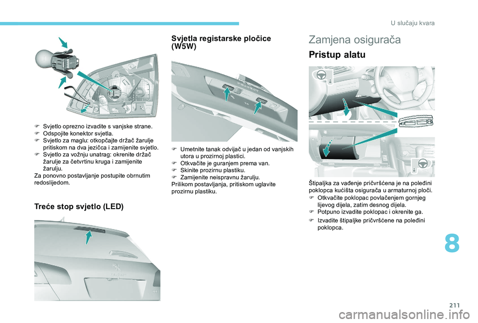 Peugeot 308 2018  Vodič za korisnike (in Croatian) 211
Treće stop svjetlo (LED)
F Svjetlo oprezno izvadite s vanjske strane.
F O dspojite konektor svjetla.
F
 
S
 vjetlo za maglu: otkopčajte držač žarulje 
pritiskom na dva jezičca i zamijenite s