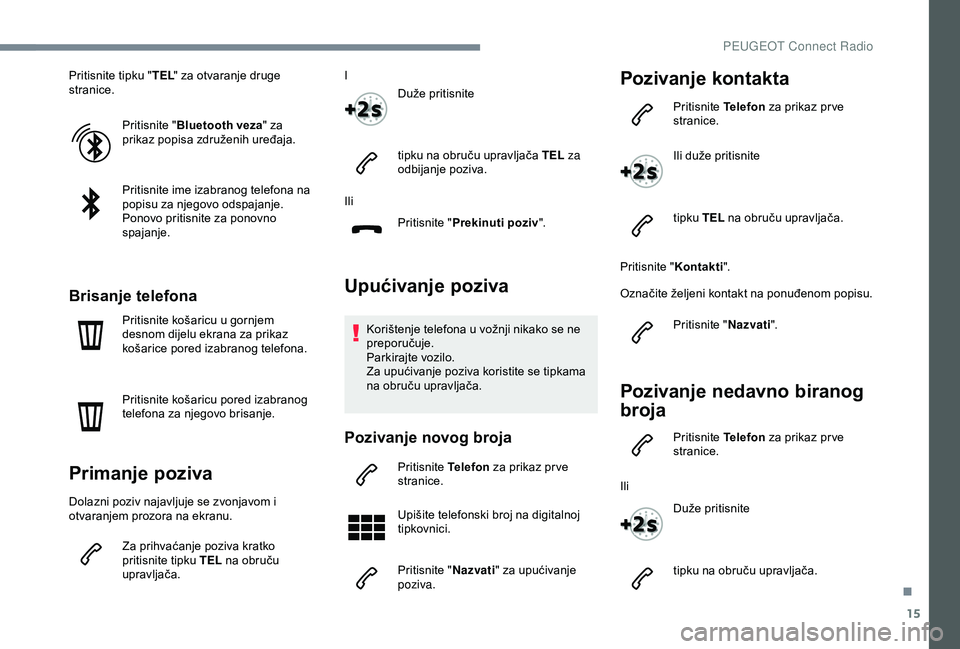 Peugeot 308 2018 Vodič za korisnike (in Croatian) 15
Pritisnite tipku "TEL" za otvaranje druge
stranice.
Pritisnite " Bluetooth veza " za
prikaz popisa združenih uređaja.
Pritisnite ime izabranog telefona na
popisu za njegovo ods Peugeot 308 2018 Vodič za korisnike (in Croatian) 15
Pritisnite tipku "TEL" za otvaranje druge
stranice.
Pritisnite " Bluetooth veza " za
prikaz popisa združenih uređaja.
Pritisnite ime izabranog telefona na
popisu za njegovo ods