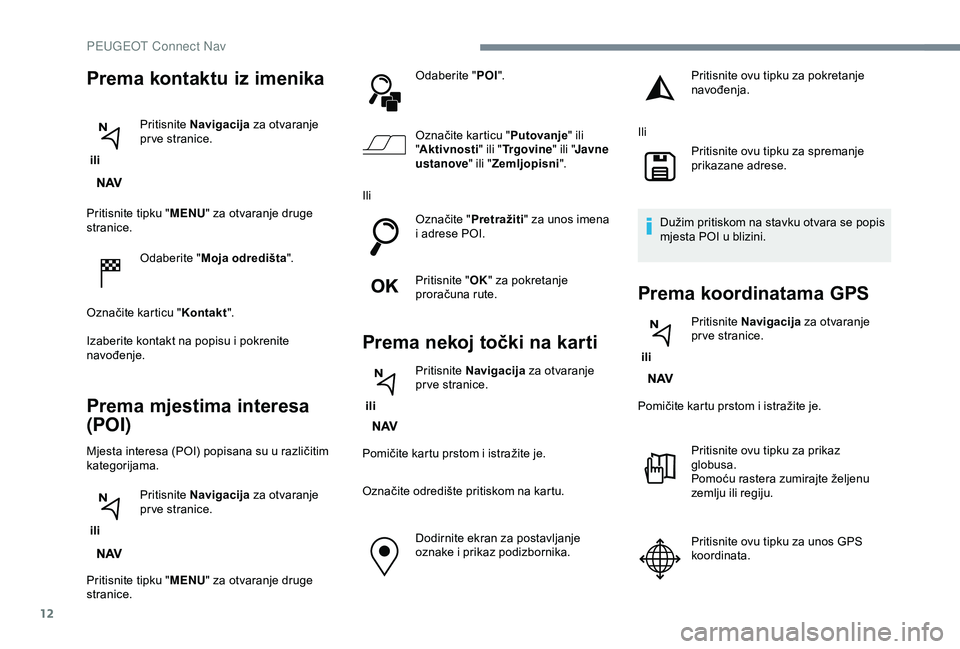 Peugeot 308 2018 Vodič za korisnike (in Croatian) 12
Pritisnite tipku "MENU" za otvaranje druge
stranice.
Odaberite " Moja odredišta ".
Označite karticu " Kontakt".
Izaberite kontakt na popisu i pokrenite
navođenje.
Prema Peugeot 308 2018 Vodič za korisnike (in Croatian) 12
Pritisnite tipku "MENU" za otvaranje druge
stranice.
Odaberite " Moja odredišta ".
Označite karticu " Kontakt".
Izaberite kontakt na popisu i pokrenite
navođenje.
Prema