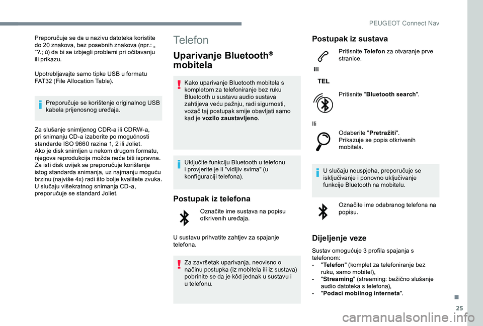 Peugeot 308 2018 Vodič za korisnike (in Croatian) 25
Preporučuje se da u nazivu datoteka koristite
do 20 znakova, bez posebnih znakova (npr.: „
”?.; ù) da bi se izbjegli problemi pri očitavanju
ili prikazu.
Upotrebljavajte samo tipke USB u Peugeot 308 2018 Vodič za korisnike (in Croatian) 25
Preporučuje se da u nazivu datoteka koristite
do 20 znakova, bez posebnih znakova (npr.: „
”?.; ù) da bi se izbjegli problemi pri očitavanju
ili prikazu.
Upotrebljavajte samo tipke USB u