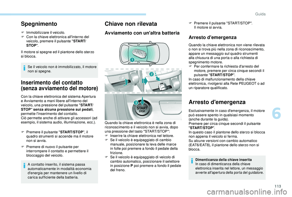Peugeot 308 2018  Manuale del proprietario (in Italian) 113
Spegnimento
F Immobilizzare il veicolo.
F C on la chiave elettronica all'interno del 
veicolo, premere il pulsante " S TA R T/
STOP ".
Il motore si spegne ed il piantone dello sterzo 
