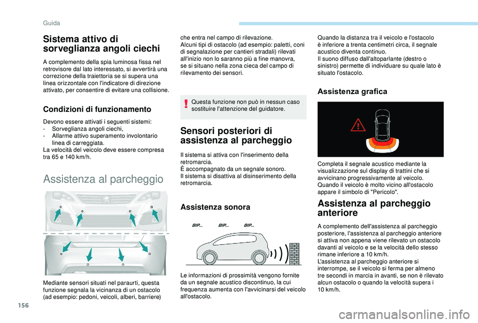 Peugeot 308 2018  Manuale del proprietario (in Italian) 156
Sistema attivo di 
sorveglianza angoli ciechi
A complemento della spia luminosa fissa nel 
retrovisore dal lato interessato, si avvertirà una 
correzione della traiettoria se si supera una 
linea