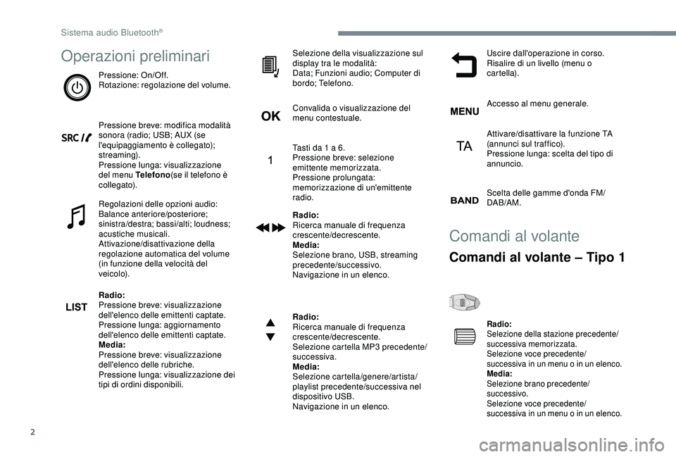 Peugeot 308 2018  Manuale del proprietario (in Italian) 2
Operazioni preliminari
Pressione: On/Off.
Rotazione: regolazione del volume.
Pressione breve: modifica modalità 
sonora (radio; USB; AUX (se 
l'equipaggiamento è collegato); 
streaming).
Press