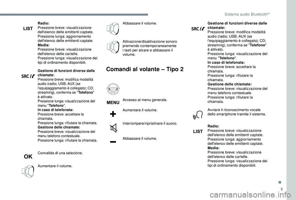Peugeot 308 2018  Manuale del proprietario (in Italian) 3
Radio:
Pressione breve: visualizzazione 
dell'elenco delle emittenti captate.
Pressione lunga: aggiornamento 
dell'elenco delle emittenti captate.
Media:
Pressione breve: visualizzazione 
de