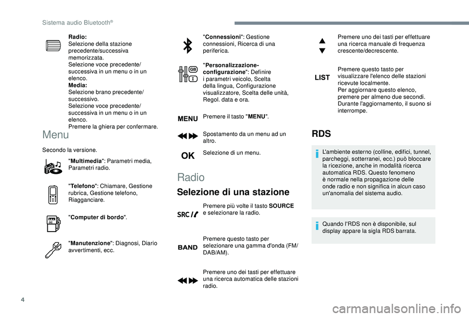Peugeot 308 2018  Manuale del proprietario (in Italian) 4
Radio:
Selezione della stazione 
precedente/successiva 
memorizzata.
Selezione voce precedente/
successiva in un menu o in un 
elenco.
Media:
Selezione brano precedente/
successivo.
Selezione voce p
