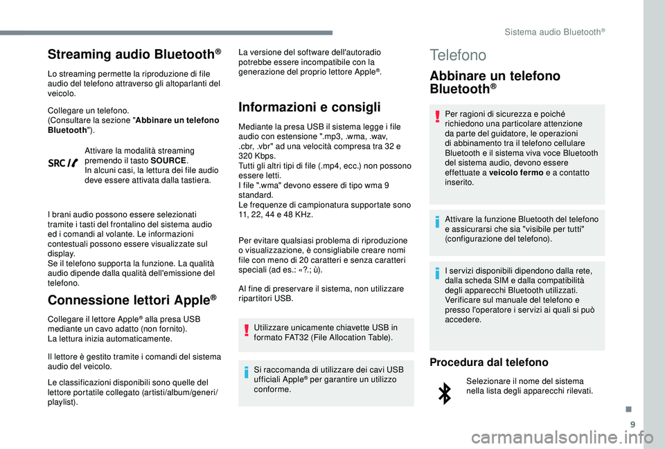 Peugeot 308 2018  Manuale del proprietario (in Italian) 9
Streaming audio Bluetooth®
Lo streaming permette la riproduzione di file 
audio del telefono attraverso gli altoparlanti del 
veicolo.
Collegare un telefono.
(Consultare la sezione "Abbinare un