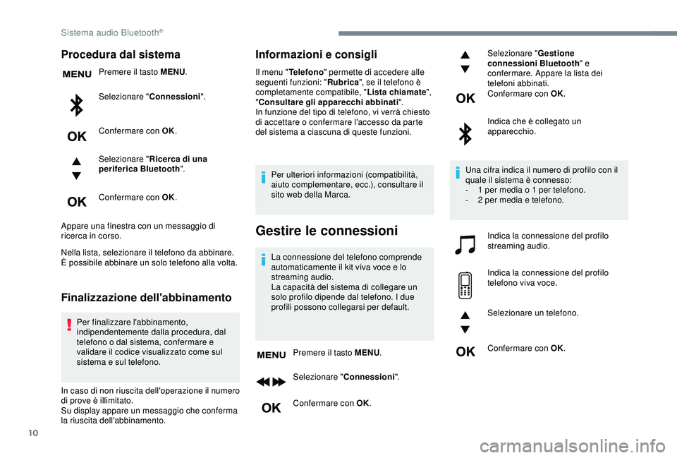 Peugeot 308 2018  Manuale del proprietario (in Italian) 10
Procedura dal sistema
Premere il tasto MENU.
Selezionare " Connessioni".
Confermare con OK.
Selezionare " Ricerca di una 
periferica Bluetooth ".
Confermare con OK.
Appare una fines