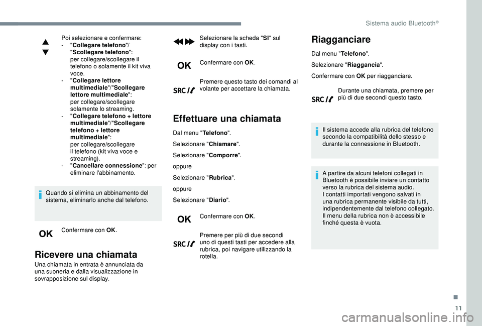 Peugeot 308 2018  Manuale del proprietario (in Italian) 11
Poi selezionare e confermare:
-  "Collegare telefono "/ 
" Scollegare telefono ":
per collegare/scollegare il 
telefono o solamente il kit viva 
voce.
-
  "Collegare lettore 
mu