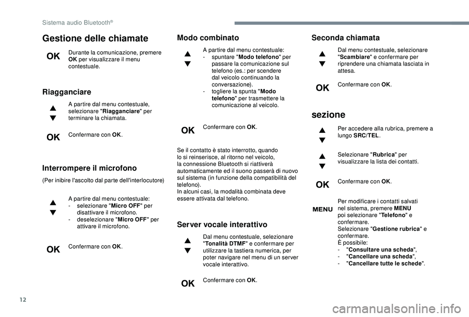 Peugeot 308 2018  Manuale del proprietario (in Italian) 12
Gestione delle chiamate
Durante la comunicazione, premere 
OK per visualizzare il menu 
contestuale.
Riagganciare
A partire dal menu contestuale, 
selezionare " Riagganciare " per 
terminar