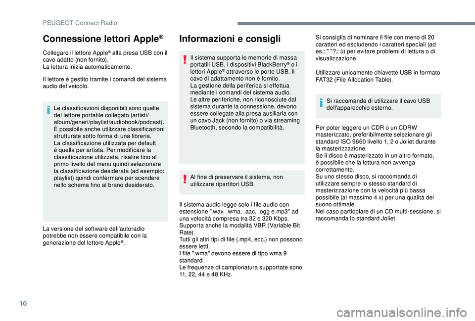 Peugeot 308 2018  Manuale del proprietario (in Italian) 10
Connessione lettori Apple®
Collegare il lettore Apple® alla presa USB con il 
cavo adatto (non fornito).
La lettura inizia automaticamente.
Il lettore è gestito tramite i comandi del sistema 
au