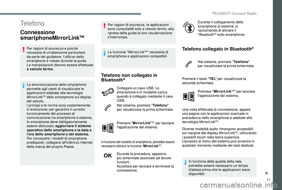 Peugeot 308 2018  Manuale del proprietario (in Italian) 11
Telefono
Connessione 
smartphoneMirrorLinkTM
Per ragioni di sicurezza e poiché 
necessita di un'attenzione particolare 
da parte del guidatore, l'utilizzo dello 
smartphone è vietato dura