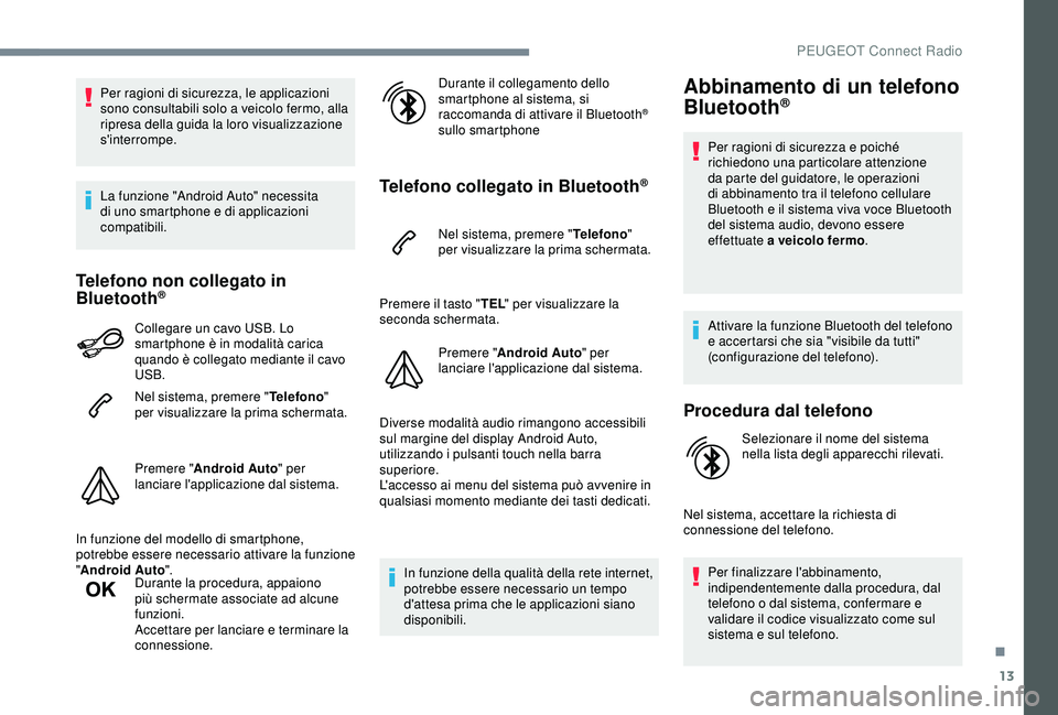 Peugeot 308 2018  Manuale del proprietario (in Italian) 13
Per ragioni di sicurezza, le applicazioni 
sono consultabili solo a veicolo fermo, alla 
ripresa della guida la loro visualizzazione 
s'interrompe.
La funzione "Android Auto" necessita 