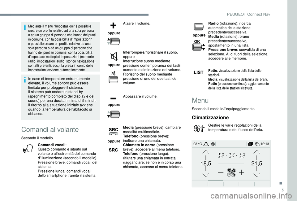 Peugeot 308 2018  Manuale del proprietario (in Italian) 3
21,518,5
12:1323 °C
Mediante il menu "Impostazioni" è possibile 
creare un profilo relativo ad una sola persona 
o ad un gruppo di persone che hanno dei punti 
in comune, con la possibilit
