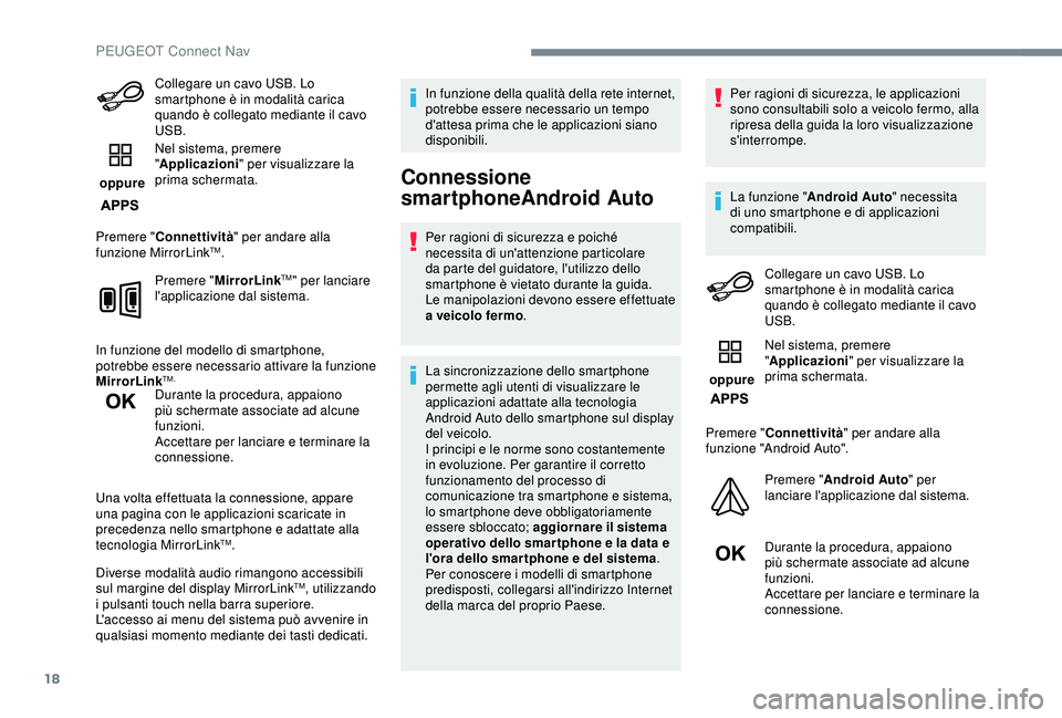 Peugeot 308 2018  Manuale del proprietario (in Italian) 18
Collegare un cavo USB. Lo 
smartphone è in modalità carica 
quando è collegato mediante il cavo 
USB.
 oppure  Nel sistema, premere 
"
Applicazioni" per visualizzare la 
prima schermata.
