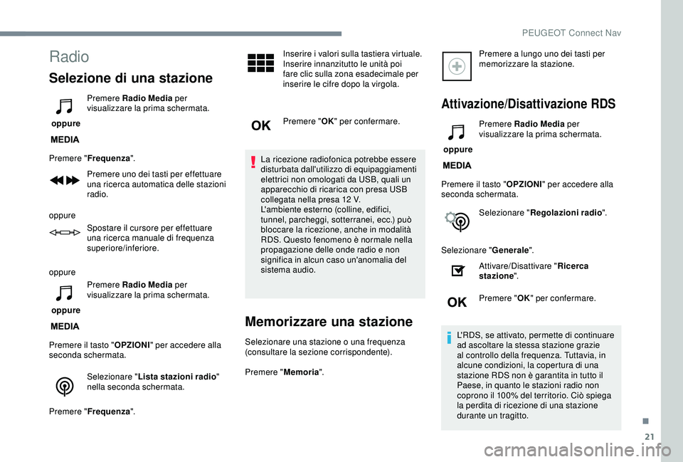 Peugeot 308 2018  Manuale del proprietario (in Italian) 21
Radio
Selezione di una stazione
 oppure Premere Radio Media
 per 
visualizzare la prima schermata.
Premere " Frequenza ".
Premere uno dei tasti per effettuare 
una ricerca automatica delle 