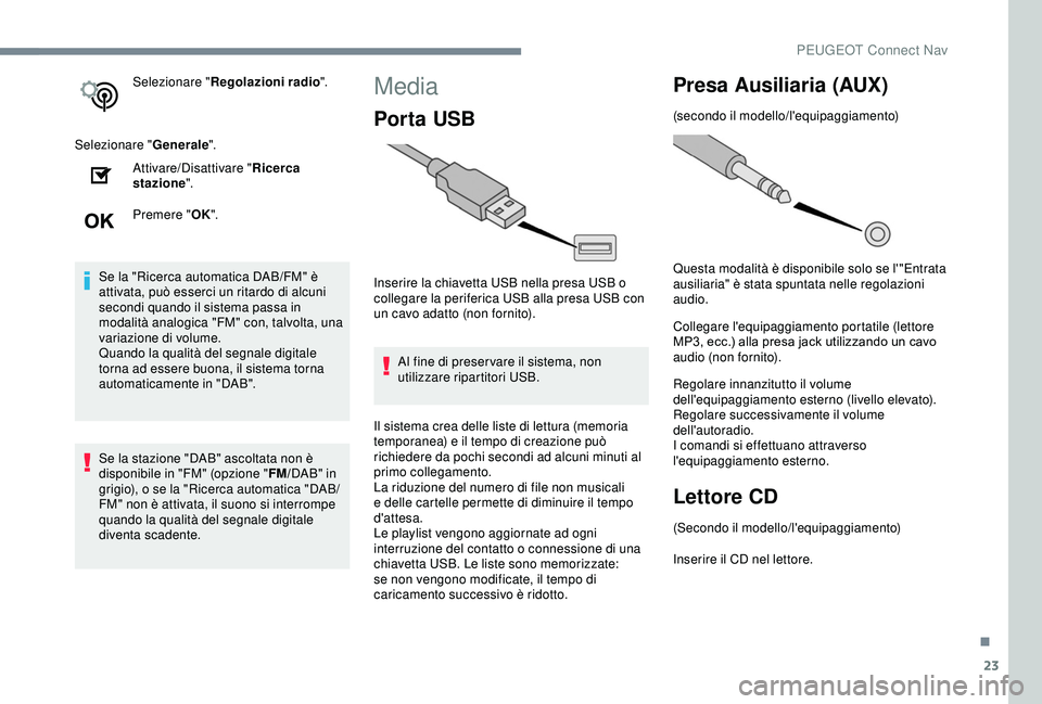 Peugeot 308 2018  Manuale del proprietario (in Italian) 23
Selezionare "Regolazioni radio ".
Selezionare " Generale".
Attivare/Disattivare " Ricerca 
stazione ".
Premere " OK".
Se la "Ricerca automatica DAB/FM" è 
a