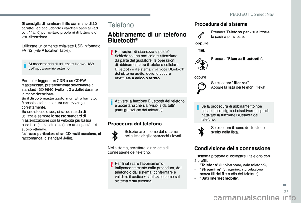 Peugeot 308 2018  Manuale del proprietario (in Italian) 25
Si consiglia di nominare il file con meno di 20 
caratteri ed escludendo i caratteri speciali (ad 
es.: " "?.; ù) per evitare problemi di lettura o di 
visualizzazione.
Utilizzare unicamen