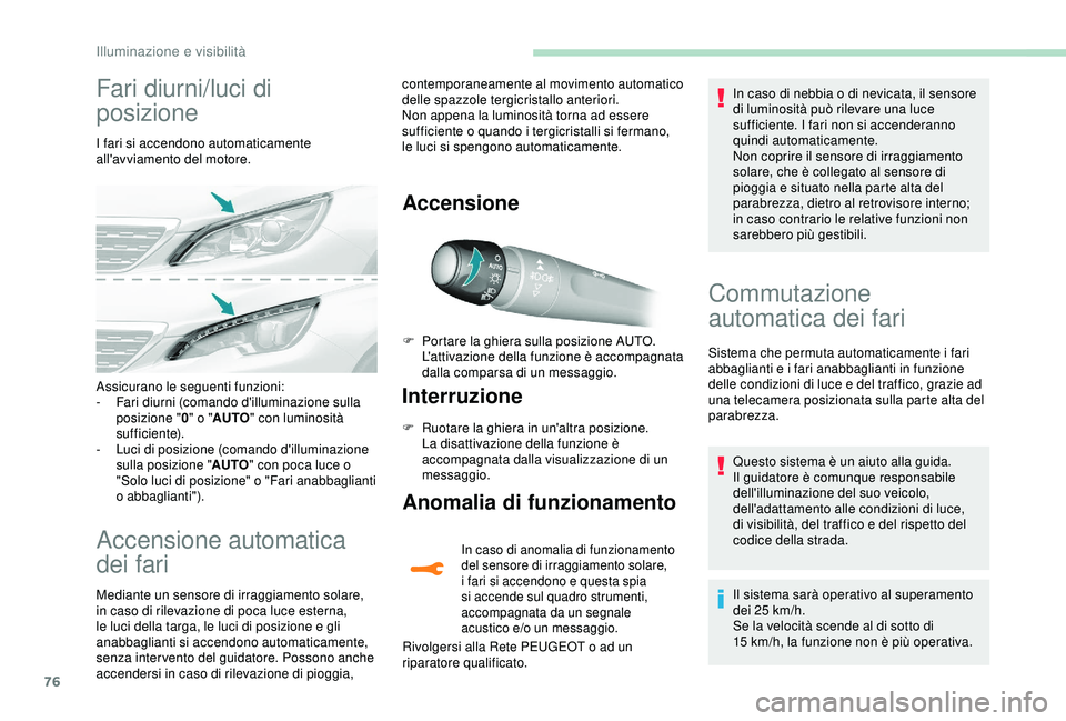Peugeot 308 2018  Manuale del proprietario (in Italian) 76
Fari diurni/luci di 
posizione
I fari si accendono automaticamente 
all'avviamento del motore.
Accensione automatica 
dei fari
Mediante un sensore di irraggiamento solare, 
in caso di rilevazio