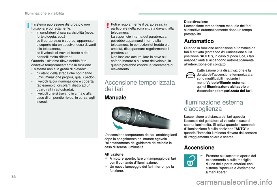 Peugeot 308 2018  Manuale del proprietario (in Italian) 78
Il sistema può essere disturbato o non 
funzionare correttamente:
- 
i
 n condizioni di scarsa visibilità (neve, 
forte pioggia, ecc.)
-
 s

e il parabrezza è sporco, appannato 
o coperto (da un
