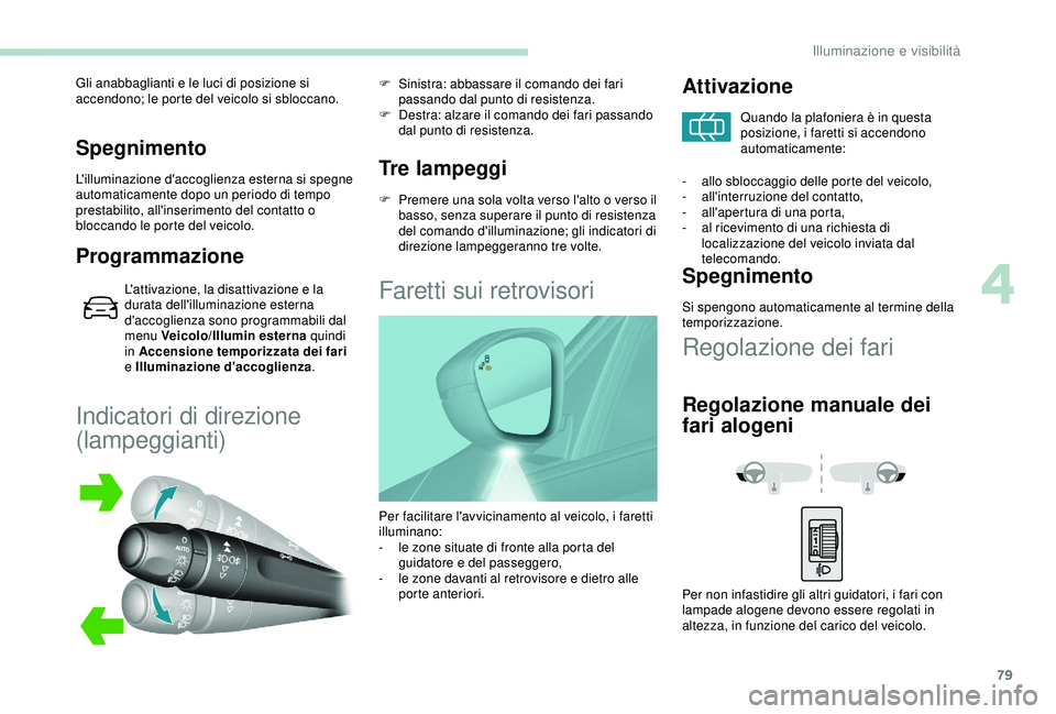 Peugeot 308 2018 Manuale del proprietario (in Italian) 79
Spegnimento
L'illuminazione d'accoglienza esterna si spegne
automaticamente dopo un periodo di tempo
prestabilito, all'inserimento del contatto o
bloccando le porte del veicolo.
Prog Peugeot 308 2018 Manuale del proprietario (in Italian) 79
Spegnimento
L'illuminazione d'accoglienza esterna si spegne
automaticamente dopo un periodo di tempo
prestabilito, all'inserimento del contatto o
bloccando le porte del veicolo.
Prog