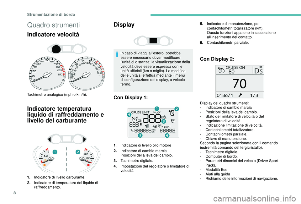 Peugeot 308 2018  Manuale del proprietario (in Italian) 8
Quadro strumenti
Indicatore velocità
Tachimetro analogico (mph o km/h).
Indicatore temperatura 
liquido di raffreddamento e 
livello del carburante
1.Indicatore di livello carburante.
2. Indicatore