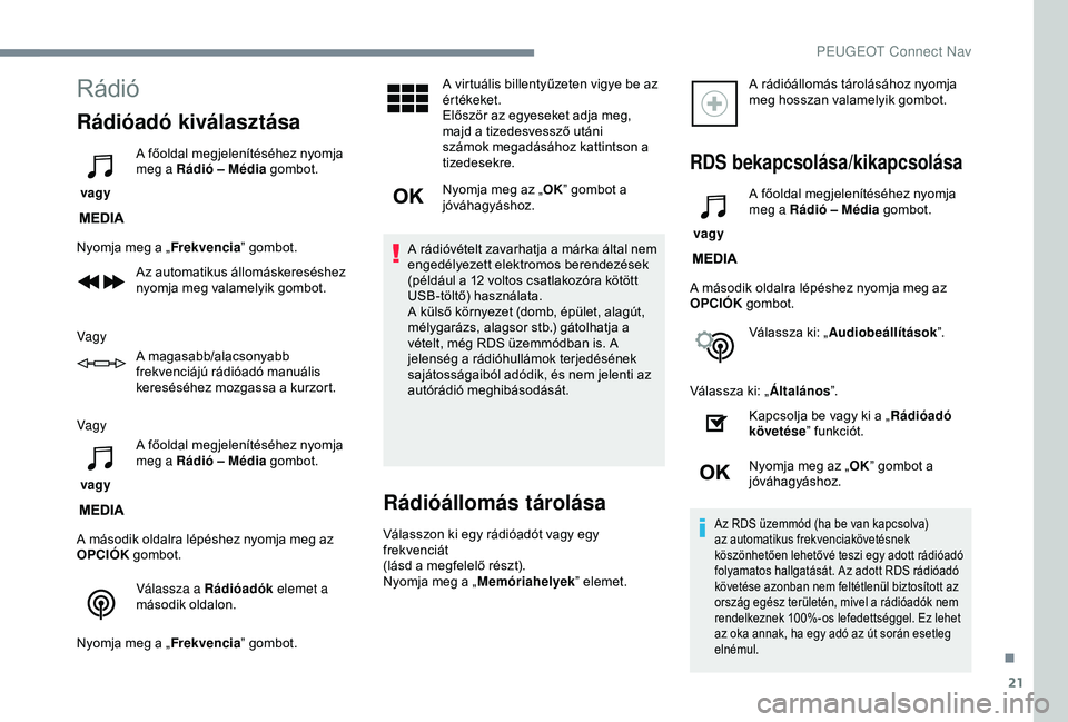 Peugeot 308 2018 Kezelési útmutató (in Hungarian) 21
Rádió
Rádióadó kiválasztása
vagy A főoldal megjelenítéséhez nyomja
meg a Rádió – Média
gombot.
Nyomja meg a „ Frekvencia” gombot.
Az automatikus állomáskereséshez
nyomja Peugeot 308 2018 Kezelési útmutató (in Hungarian) 21
Rádió
Rádióadó kiválasztása
vagy A főoldal megjelenítéséhez nyomja
meg a Rádió – Média
gombot.
Nyomja meg a „ Frekvencia” gombot.
Az automatikus állomáskereséshez
nyomja