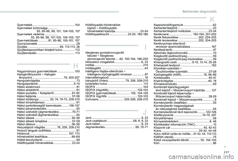 Peugeot 308 2018 Kezelési útmutató (in Hungarian) 237
Gyermekek .................................................... 104
Gyermekek biztonsága ............
9
3, 95 -96, 99, 101, 104-105, 107
Gyermekek védelme
................
93, 95 -96, 99, 101- Peugeot 308 2018 Kezelési útmutató (in Hungarian) 237
Gyermekek .................................................... 104
Gyermekek biztonsága ............
9
3, 95 -96, 99, 101, 104-105, 107
Gyermekek védelme
................
93, 95 -96, 99, 101-
