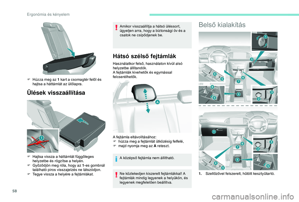 Peugeot 308 2018  Kezelési útmutató (in Hungarian) 58
Ülések visszaállítása
Amikor visszaállítja a hátsó üléssort, 
ügyeljen arra, hogy a biztonsági öv és a 
csatok ne csípődjenek be.
Hátsó szélső fejtámlák
Használatkor felső,