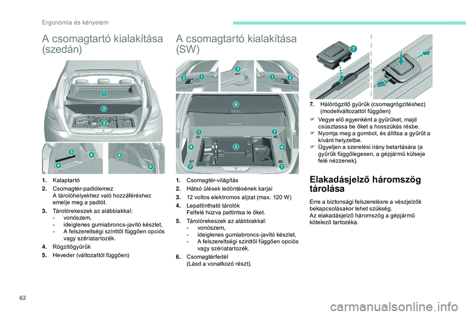 Peugeot 308 2018 Kezelési útmutató (in Hungarian) 62
A csomagtartó kialakítása
(s ze d á n)
1.Kalaptartó
2. Csomagtér-padlólemez
A tárolóhelyekhez való hozzáféréshez
emelje meg a padlót.
3. Tárolórekeszek az alábbiakkal:
-
v
onó Peugeot 308 2018 Kezelési útmutató (in Hungarian) 62
A csomagtartó kialakítása
(s ze d á n)
1.Kalaptartó
2. Csomagtér-padlólemez
A tárolóhelyekhez való hozzáféréshez
emelje meg a padlót.
3. Tárolórekeszek az alábbiakkal:
-
v
onó