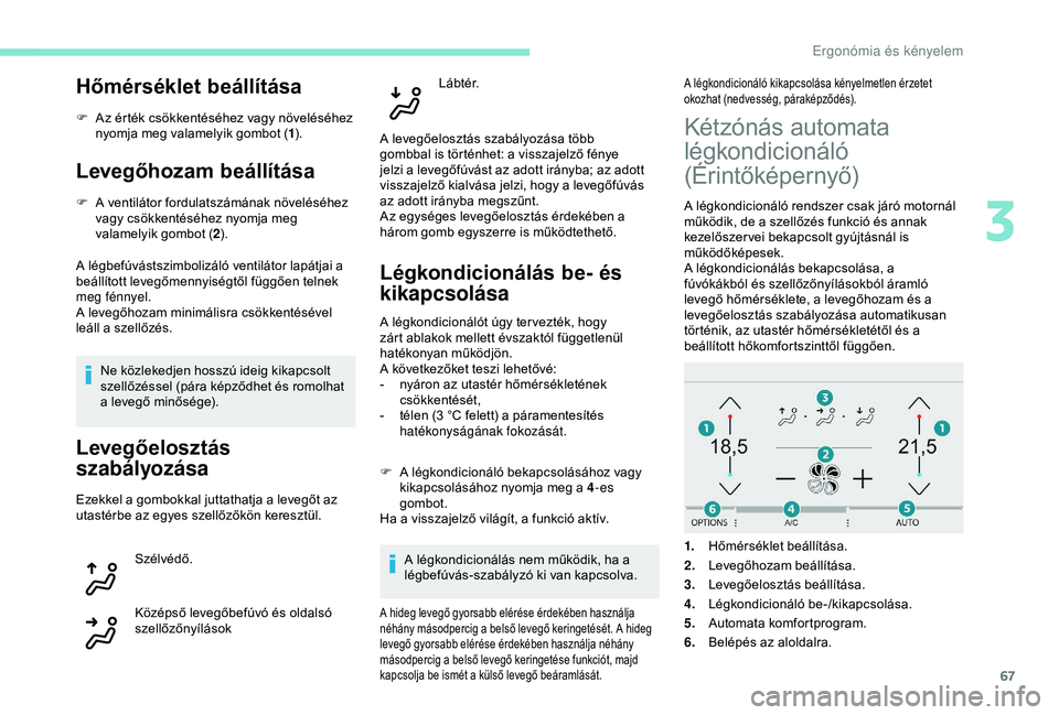 Peugeot 308 2018 Kezelési útmutató (in Hungarian) 67
Hőmérséklet beállítása
F Az érték csökkentéséhez vagy növeléséhez nyomja meg valamelyik gombot ( 1).
Levegőhozam beállítása
F A ventilátor fordulatszámának növeléséhez
vagy Peugeot 308 2018 Kezelési útmutató (in Hungarian) 67
Hőmérséklet beállítása
F Az érték csökkentéséhez vagy növeléséhez nyomja meg valamelyik gombot ( 1).
Levegőhozam beállítása
F A ventilátor fordulatszámának növeléséhez
vagy