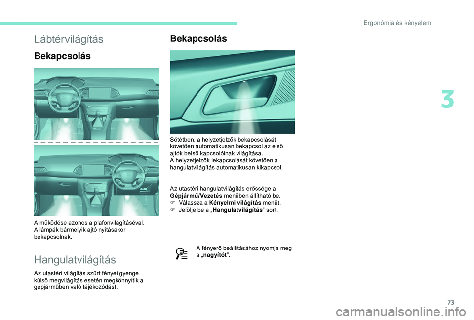Peugeot 308 2018  Kezelési útmutató (in Hungarian) 73
Lábtérvilágítás
Bekapcsolás
A működése azonos a plafonvilágításéval. 
A lámpák bármelyik ajtó nyitásakor 
bekapcsolnak.
Hangulatvilágítás
Az utastéri világítás szűrt fény