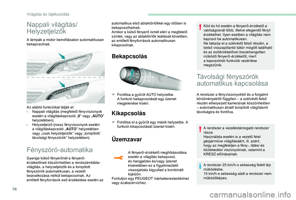 Peugeot 308 2018  Kezelési útmutató (in Hungarian) 76
Nappali világítás/
Helyzetjelzők
A lámpák a motor beindításakor automatikusan 
bekapcsolnak.
Fényszóró-automatika
Gyenge külső fényerőnél a fényerő-
érzékelőnek köszönhetően