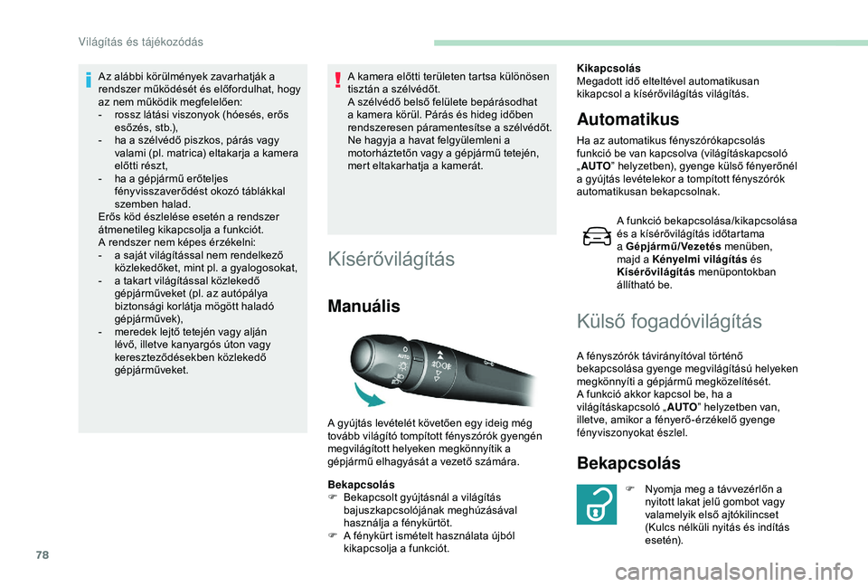 Peugeot 308 2018  Kezelési útmutató (in Hungarian) 78
Az alábbi körülmények zavarhatják a 
rendszer működését és előfordulhat, hogy 
az nem működik megfelelően:
- 
r
 ossz látási viszonyok (hóesés, erős 
esőzés, stb.),
-
 
h
 a a 