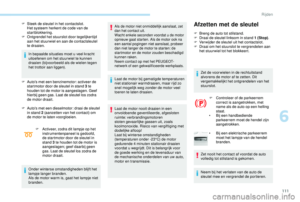 Peugeot 308 2018 Handleiding (in Dutch) 111
F Steek de sleutel in het contactslot.Het systeem herkent de code van de
startblokkering.
F
O
ntgrendel het stuurslot door tegelijkertijd
aan het stuur wiel en aan de contactsleutel
te draai Peugeot 308 2018 Handleiding (in Dutch) 111
F Steek de sleutel in het contactslot.Het systeem herkent de code van de
startblokkering.
F
O
ntgrendel het stuurslot door tegelijkertijd
aan het stuur wiel en aan de contactsleutel
te draai