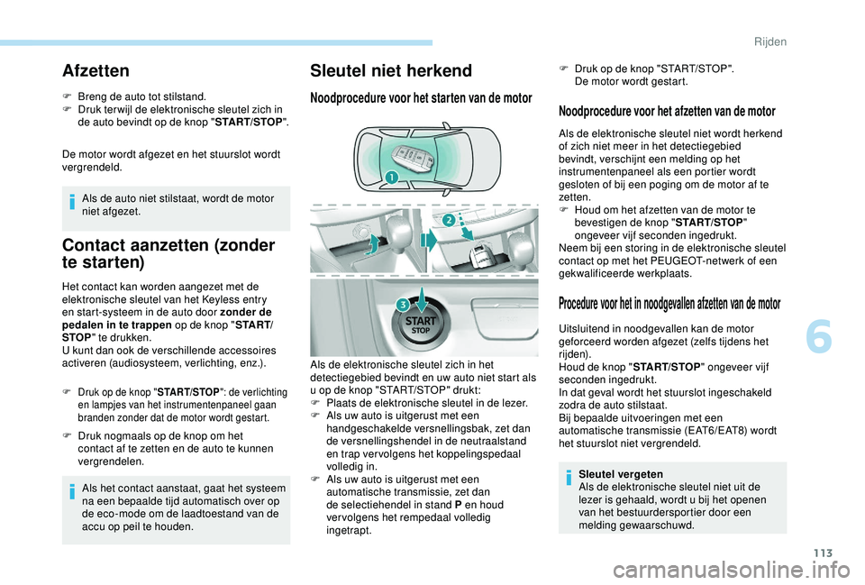 Peugeot 308 2018 Handleiding (in Dutch) 113
Afzetten
F Breng de auto tot stilstand.
F D ruk ter wijl de elektronische sleutel zich in
de auto bevindt op de knop " START/STOP".
De motor wordt afgezet en het stuurslot wordt
vergrend Peugeot 308 2018 Handleiding (in Dutch) 113
Afzetten
F Breng de auto tot stilstand.
F D ruk ter wijl de elektronische sleutel zich in
de auto bevindt op de knop " START/STOP".
De motor wordt afgezet en het stuurslot wordt
vergrend