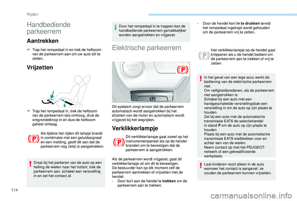 Peugeot 308 2018 Handleiding (in Dutch) 114
Handbediende
parkeerrem
Aantrekken
F Trap het rempedaal in en trek de hefboom van de parkeerrem aan om uw auto stil te
zetten.
Vrijzetten
Als tijdens het rijden dit lampje brandt
in combinatie Peugeot 308 2018 Handleiding (in Dutch) 114
Handbediende
parkeerrem
Aantrekken
F Trap het rempedaal in en trek de hefboom van de parkeerrem aan om uw auto stil te
zetten.
Vrijzetten
Als tijdens het rijden dit lampje brandt
in combinatie
