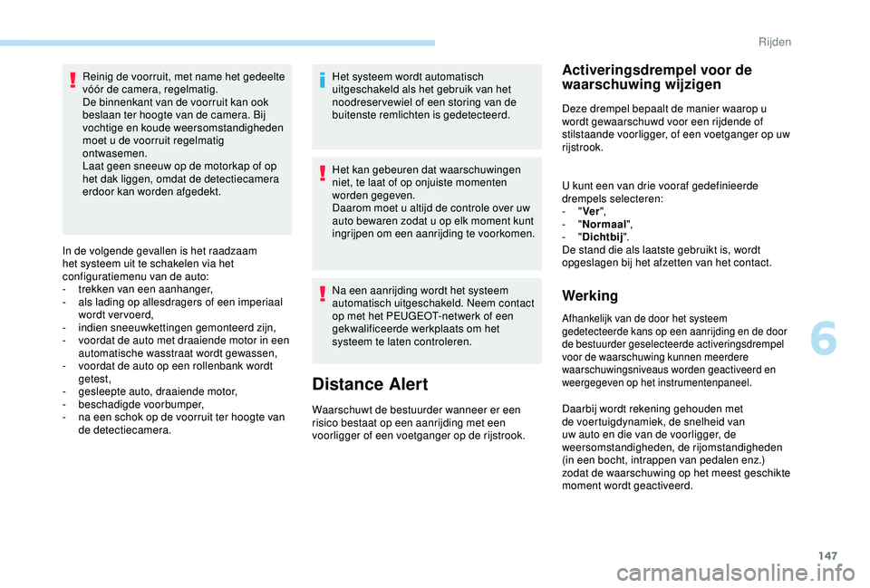 Peugeot 308 2018  Handleiding (in Dutch) 147
Reinig de voorruit, met name het gedeelte 
vóór de camera, regelmatig.
De binnenkant van de voorruit kan ook 
beslaan ter hoogte van de camera. Bij 
vochtige en koude weersomstandigheden 
moet u