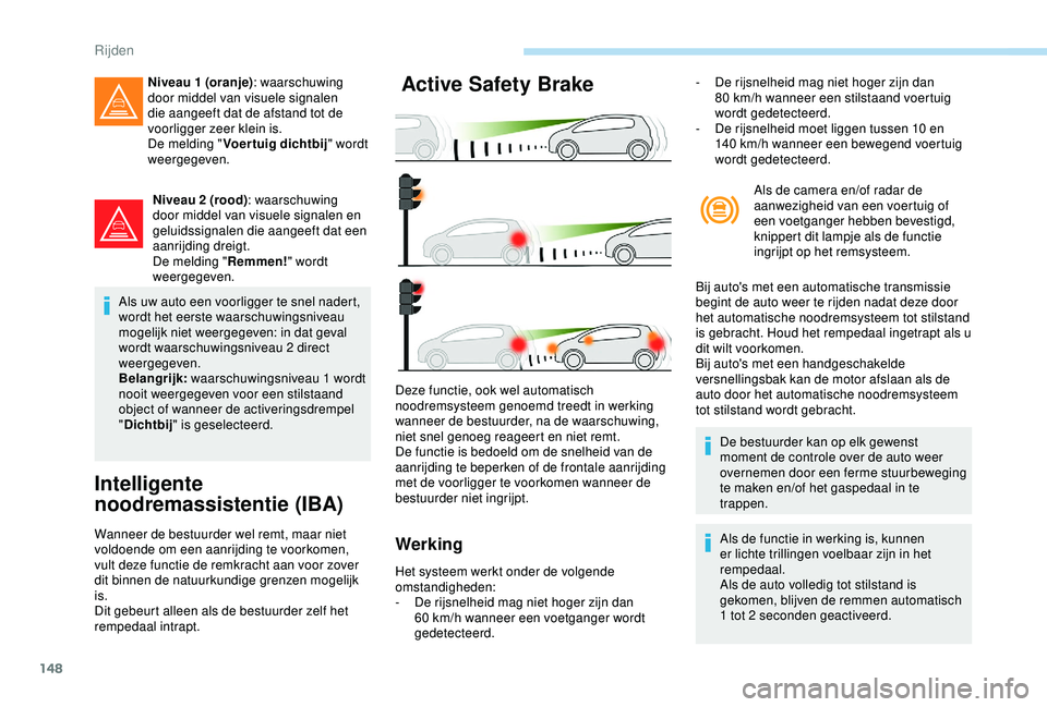 Peugeot 308 2018  Handleiding (in Dutch) 148
Niveau 2 (rood): waarschuwing 
door middel van visuele signalen en 
geluidssignalen die aangeeft dat een 
aanrijding dreigt.
De melding " Remmen!" wordt 
weergegeven.
Als uw auto een voorl