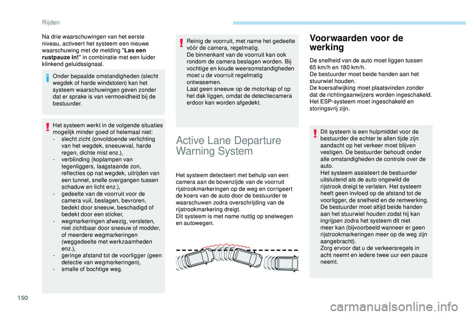 Peugeot 308 2018  Handleiding (in Dutch) 150
Na drie waarschuwingen van het eerste 
niveau, activeert het systeem een nieuwe 
waarschuwing met de melding "Las een 
rustpauze in! " in combinatie met een luider 
klinkend geluidssignaal