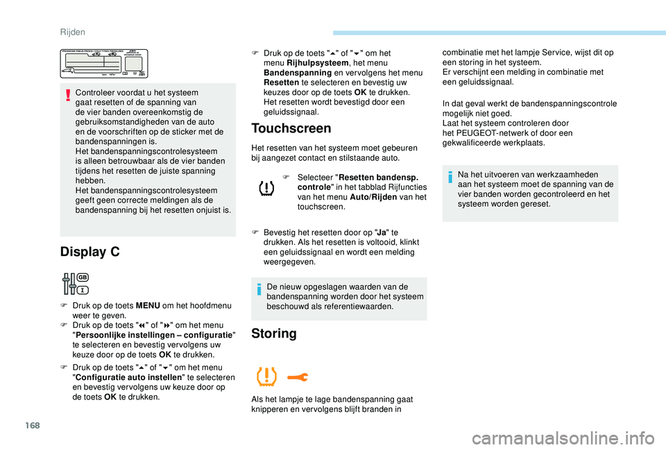 Peugeot 308 2018  Handleiding (in Dutch) 168
Controleer voordat u het systeem 
gaat resetten of de spanning van 
de vier banden overeenkomstig de 
gebruiksomstandigheden van de auto 
en de voorschriften op de sticker met de 
bandenspanningen