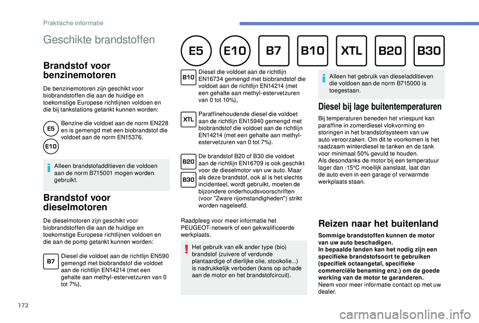 Peugeot 308 2018  Handleiding (in Dutch) 172
Geschikte brandstoffen 
Brandstof voor 
benzinemotoren
De benzinemotoren zijn geschikt voor 
biobrandstoffen die aan de huidige en 
toekomstige Europese richtlijnen voldoen en 
die bij tankstation